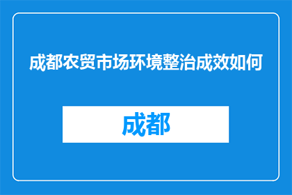 成都农贸市场环境整治成效如何(成都农贸市场环境整治成果如何？)