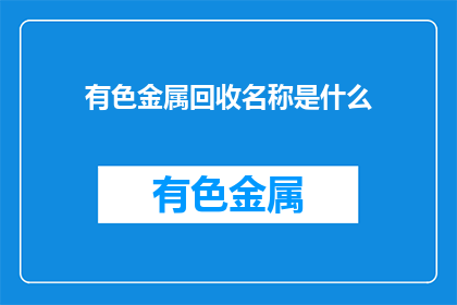 有色金属回收名称是什么(有色金属回收的别称是什么？)