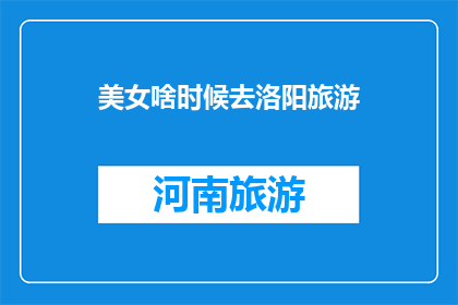 美女啥时候去洛阳旅游(洛阳旅游何时成美女的向往之地？)