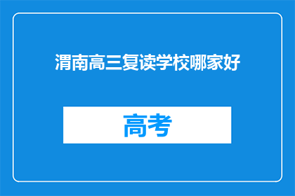 渭南高三复读学校哪家好(渭南地区高三复读学校哪家更出色？)