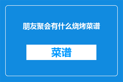 朋友聚会有什么烧烤菜谱(朋友们聚会，烧烤菜谱你准备好了吗？)