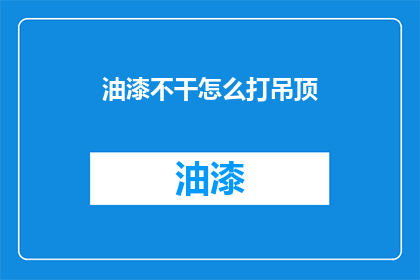 油漆不干怎么打吊顶(如何处理油漆未干导致的吊顶问题？)