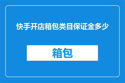 快手开店箱包类目保证金多少(快手开店箱包类目需要多少保证金？)