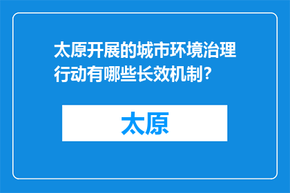 太原开展的城市环境治理行动有哪些长效机制？(太原城市环境治理行动的长效机制是什么？)