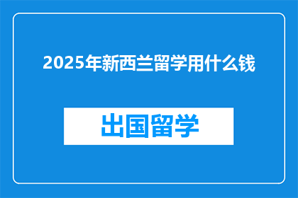 2025年新西兰留学用什么钱(2025年新西兰留学，你准备用多少钱？)