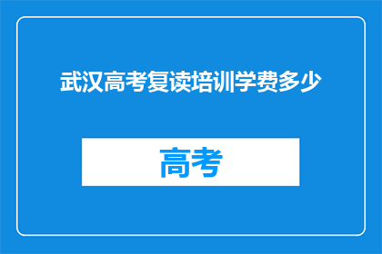 武汉高考复读培训学费多少(武汉高考复读培训学费是多少？)