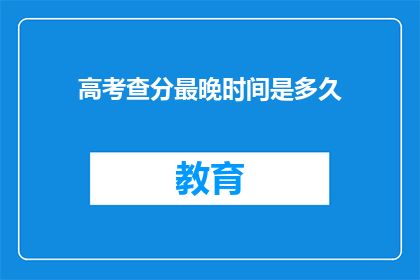 高考查分最晚时间是多久(高考查分最晚时间是多久？)