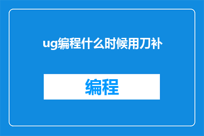 ug编程什么时候用刀补(何时在ug编程中应用刀补？)