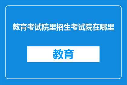 教育考试院里招生考试院在哪里(教育考试院招生考试院位置查询)
