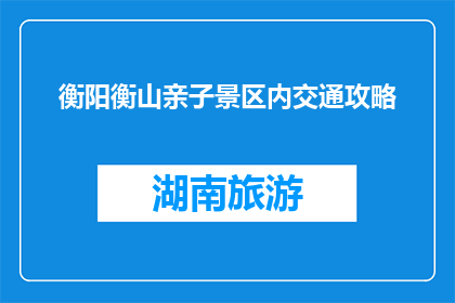 衡阳衡山亲子景区内交通攻略(衡阳衡山亲子景区内如何高效规划交通？)