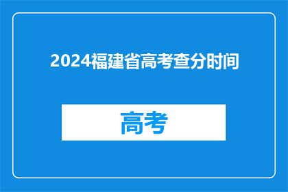 2024福建省高考查分时间(2024年福建省高考分数何时公布？)