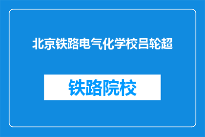 北京铁路电气化学校吕轮超(吕轮超是谁？北京铁路电气化学校的学生吗？)