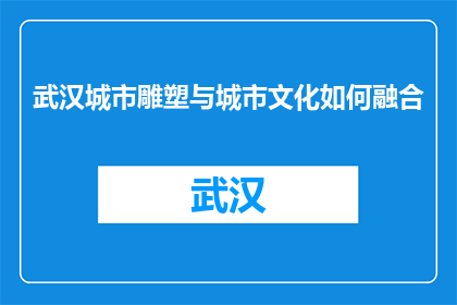 武汉城市雕塑与城市文化如何融合(武汉城市雕塑如何与城市文化融合？)