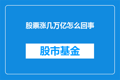 股票涨几万亿怎么回事(股票涨了几万亿？引发投资者关注)