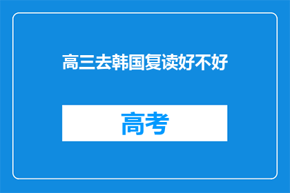 高三去韩国复读好不好(高三学生选择去韩国复读是否合适？)