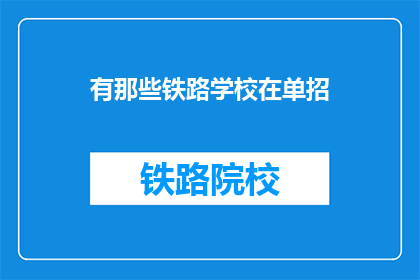 有那些铁路学校在单招(哪些铁路学校参与单独招生？)