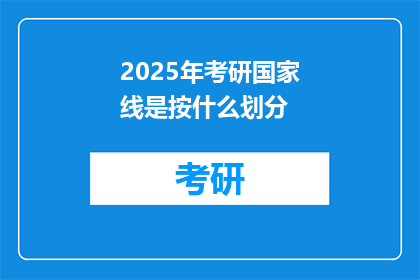 2025年考研国家线是按什么划分(2025年考研国家线是如何划分的？)
