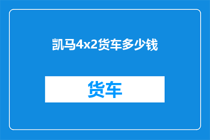 凯马4x2货车多少钱(凯马4x2货车的价格是多少？)