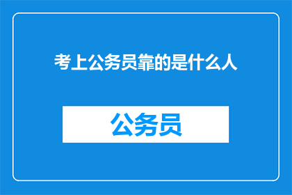 考上公务员靠的是什么人(成功考入公务员的关键因素是什么？)