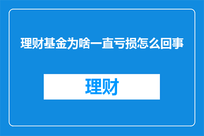 理财基金为啥一直亏损怎么回事(理财基金亏损原因何在？)