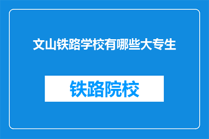 文山铁路学校有哪些大专生(文山铁路学校大专生情况如何？)
