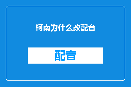 柯南为什么改配音(柯南为何更换配音？)