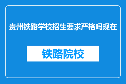 贵州铁路学校招生要求严格吗现在(贵州铁路学校招生要求严格吗？)