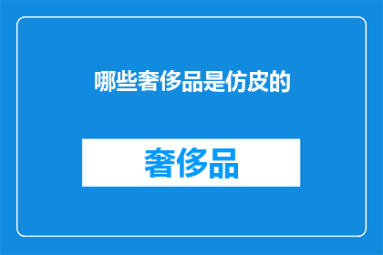 哪些奢侈品是仿皮的(哪些奢侈品是仿皮制品？)
