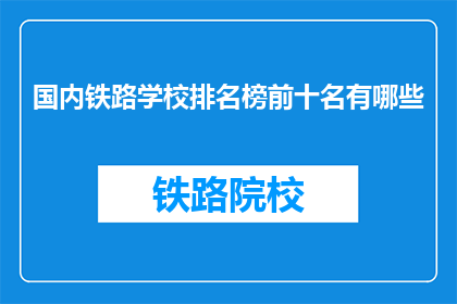 国内铁路学校排名榜前十名有哪些(国内铁路学校排名榜前十名有哪些？)