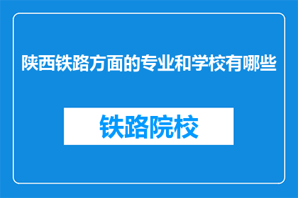 陕西铁路方面的专业和学校有哪些(陕西铁路专业与学校有哪些？)