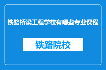 铁路桥梁工程学校有哪些专业课程(铁路桥梁工程学校有哪些专业课程？)