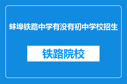 蚌埠铁路中学有没有初中学校招生(蚌埠铁路中学是否招收初中生？)