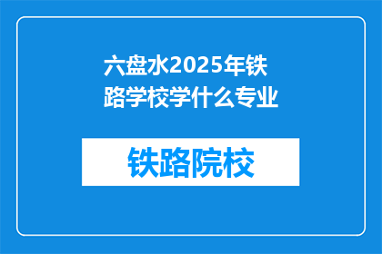 六盘水2025年铁路学校学什么专业(2025年六盘水铁路学校将开设哪些专业？)