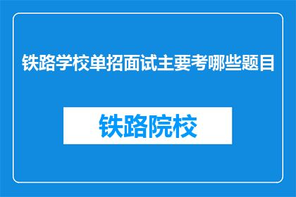 铁路学校单招面试主要考哪些题目(铁路学校单招面试究竟考察哪些内容？)