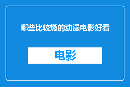 哪些比较燃的动漫电影好看(哪些动漫电影既燃又好看？)
