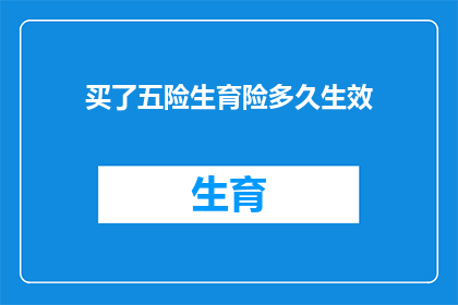 买了五险生育险多久生效(五险和生育险何时开始生效？)