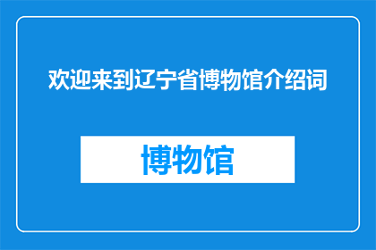 欢迎来到辽宁省博物馆介绍词(辽宁省博物馆：您是否已准备好探索历史的奥秘？)