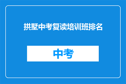 拱墅中考复读培训班排名(拱墅区中考复读班哪家最强？)