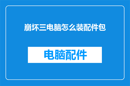 崩坏三电脑怎么装配件包(如何为崩坏三电脑安装配件包？)