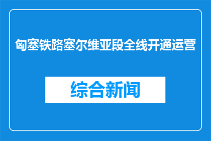 匈塞铁路塞尔维亚段全线开通运营