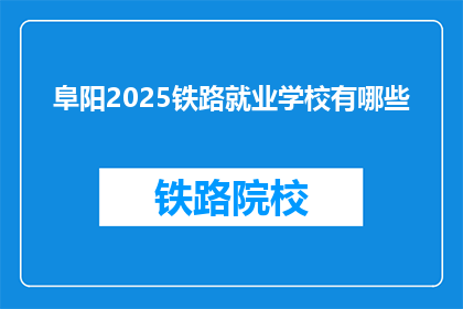 阜阳2025铁路就业学校有哪些(阜阳2025年铁路就业学校有哪些？)