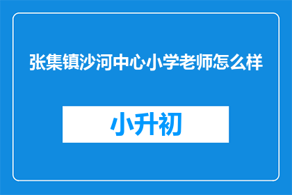 张集镇沙河中心小学老师怎么样(张集镇沙河中心小学教师队伍素质如何？)