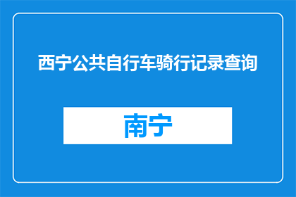 西宁公共自行车骑行记录查询(如何查询西宁公共自行车骑行记录？)
