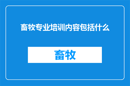 畜牧专业培训内容包括什么(畜牧专业培训包含哪些内容？)