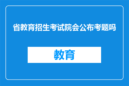 省教育招生考试院会公布考题吗(省教育招生考试院是否会公布考题？)