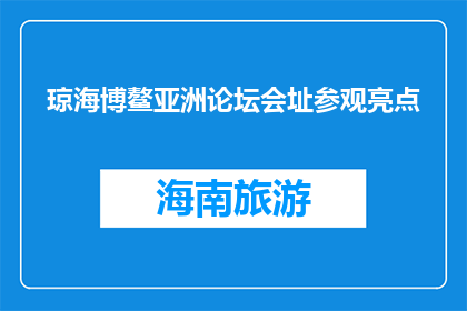 琼海博鳌亚洲论坛会址参观亮点(琼海博鳌亚洲论坛会址参观亮点，您了解吗？)