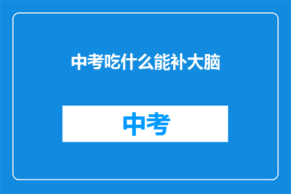 中考吃什么能补大脑(中考期间，哪些食物能助力大脑发育？)