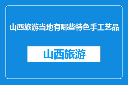 山西旅游当地有哪些特色手工艺品(山西旅游特色手工艺品有哪些？)