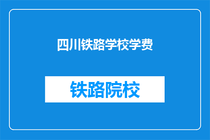 四川铁路学校学费(四川铁路学校学费是多少？)