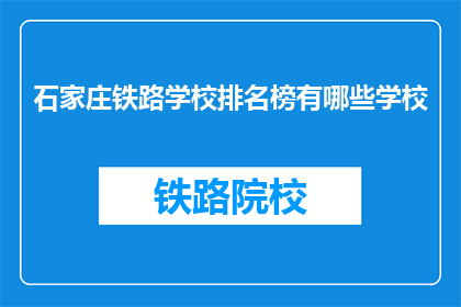 石家庄铁路学校排名榜有哪些学校(石家庄铁路学校排名榜有哪些学校？)